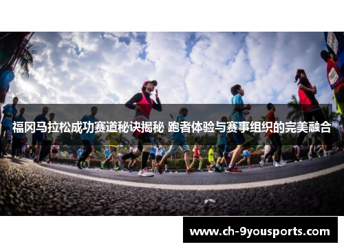 福冈马拉松成功赛道秘诀揭秘 跑者体验与赛事组织的完美融合